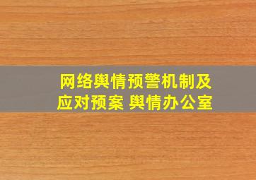 网络舆情预警机制及应对预案 舆情办公室